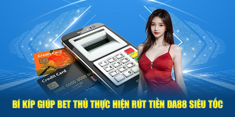 Bí kíp giúp bet thủ thực hiện rút tiền DA88 siêu tốc